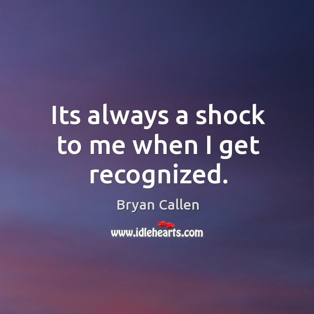 Its always a shock to me when I get recognized. Bryan Callen Picture Quote