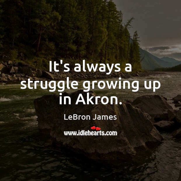 It’s always a struggle growing up in Akron. LeBron James Picture Quote