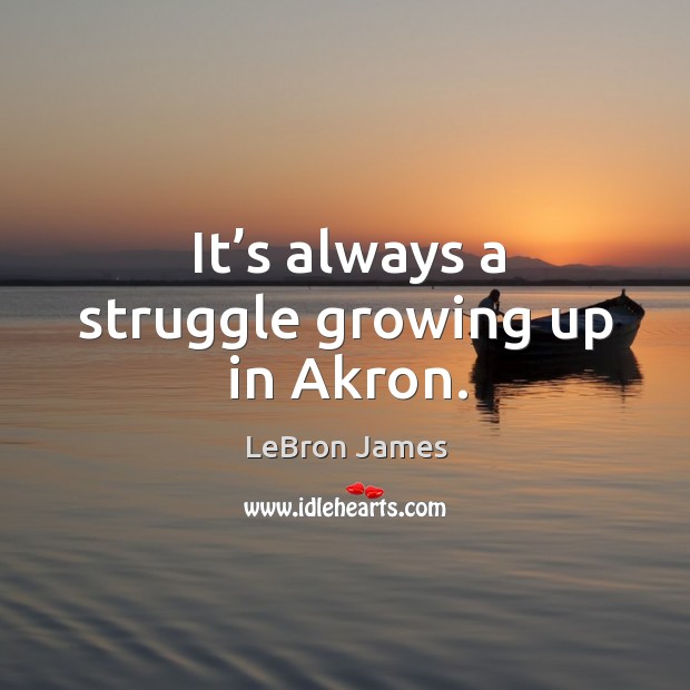 It’s always a struggle growing up in akron. LeBron James Picture Quote