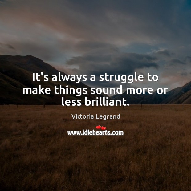 It’s always a struggle to make things sound more or less brilliant. Victoria Legrand Picture Quote