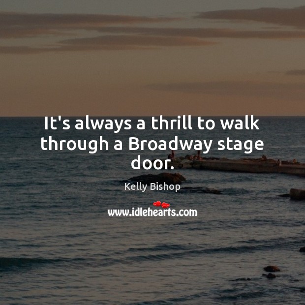 It’s always a thrill to walk through a Broadway stage door. Kelly Bishop Picture Quote