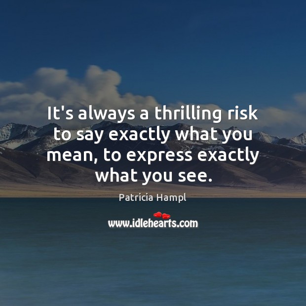 It’s always a thrilling risk to say exactly what you mean, to Patricia Hampl Picture Quote