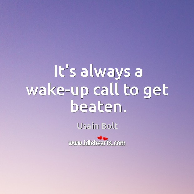 It’s always a wake-up call to get beaten. Usain Bolt Picture Quote