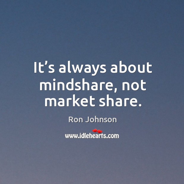 It’s always about mindshare, not market share. Image
