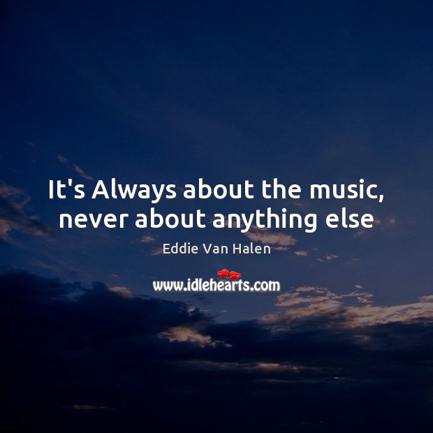 It’s Always about the music, never about anything else Eddie Van Halen Picture Quote