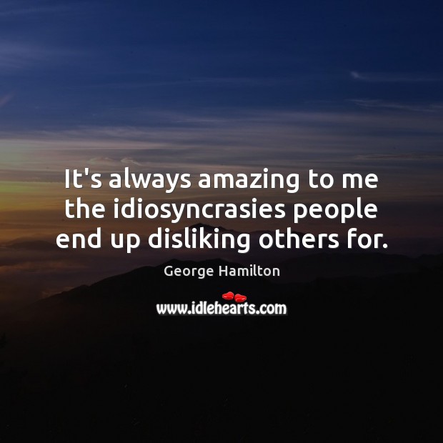It’s always amazing to me the idiosyncrasies people end up disliking others for. George Hamilton Picture Quote