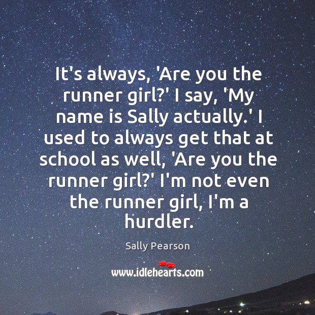 It’s always, ‘Are you the runner girl?’ I say, ‘My name Sally Pearson Picture Quote