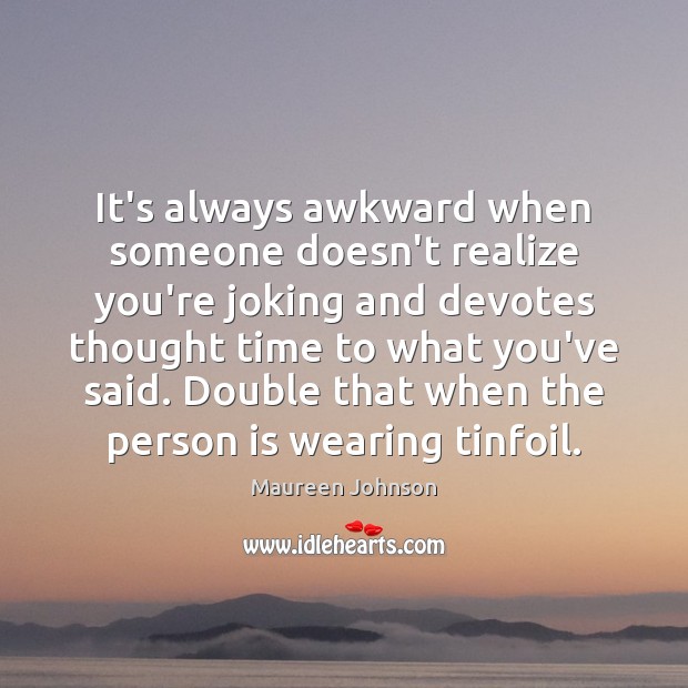 It’s always awkward when someone doesn’t realize you’re joking and devotes thought Maureen Johnson Picture Quote