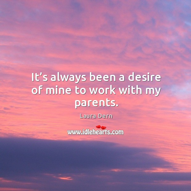 It’s always been a desire of mine to work with my parents. Laura Dern Picture Quote