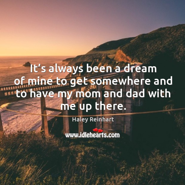 It’s always been a dream of mine to get somewhere and to have my mom and dad with me up there. Haley Reinhart Picture Quote