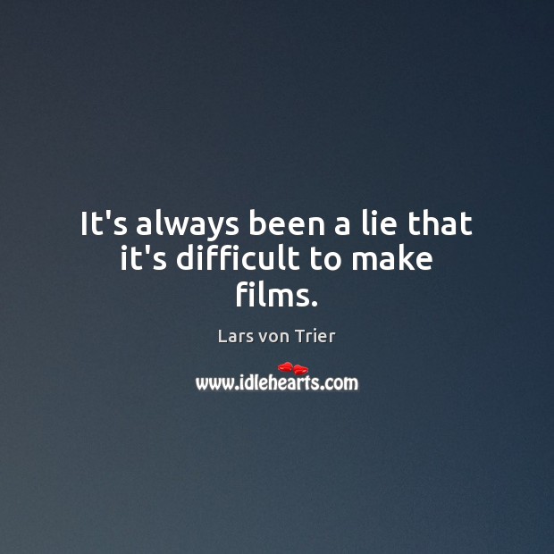 It’s always been a lie that it’s difficult to make films. Lars von Trier Picture Quote
