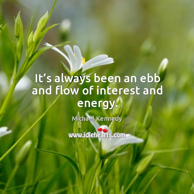 It’s always been an ebb and flow of interest and energy. Michael Kennedy Picture Quote
