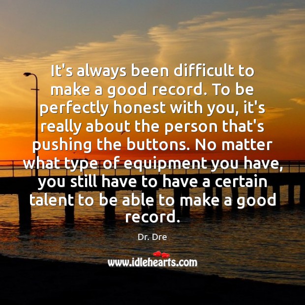It’s always been difficult to make a good record. To be perfectly Dr. Dre Picture Quote