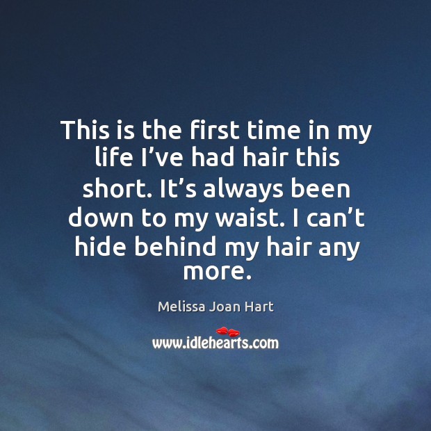 It’s always been down to my waist. I can’t hide behind my hair any more. Melissa Joan Hart Picture Quote