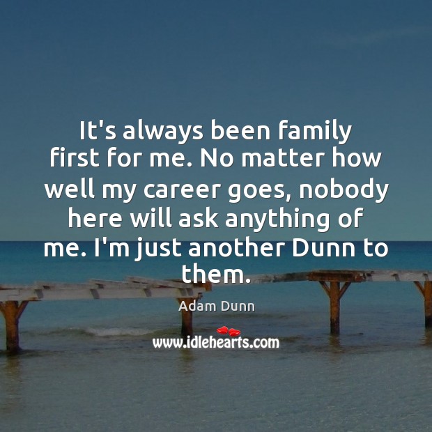 It’s always been family first for me. No matter how well my Adam Dunn Picture Quote