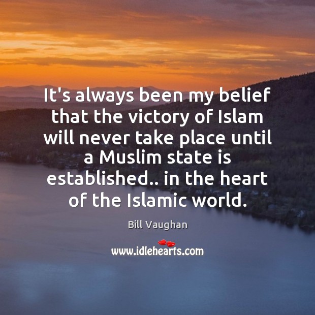 It’s always been my belief that the victory of Islam will never Bill Vaughan Picture Quote