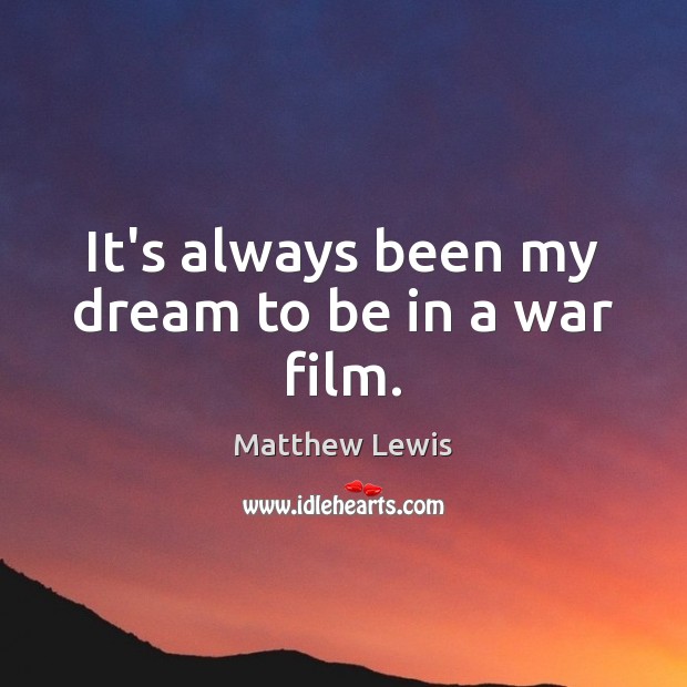 It’s always been my dream to be in a war film. Matthew Lewis Picture Quote