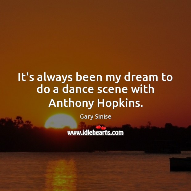 It’s always been my dream to do a dance scene with Anthony Hopkins. Gary Sinise Picture Quote