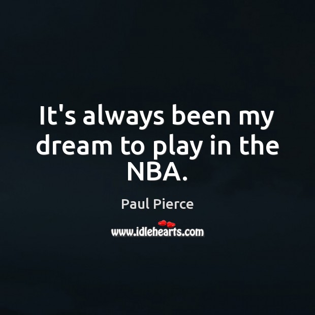 It’s always been my dream to play in the NBA. Paul Pierce Picture Quote