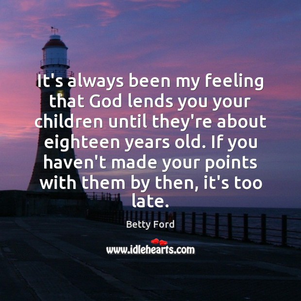 It’s always been my feeling that God lends you your children until Betty Ford Picture Quote