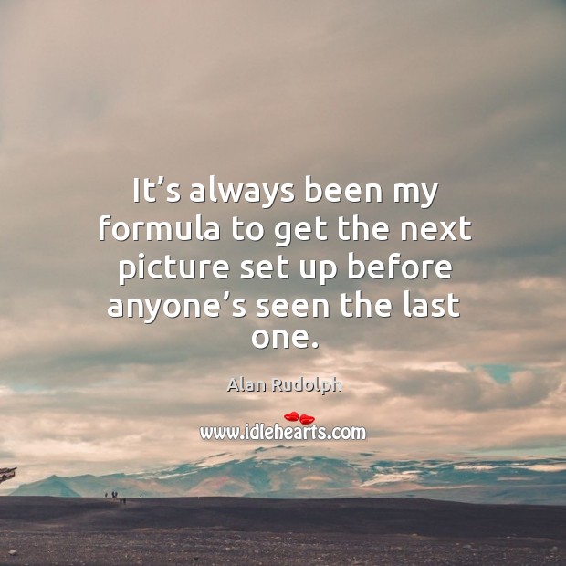 It’s always been my formula to get the next picture set up before anyone’s seen the last one. Alan Rudolph Picture Quote
