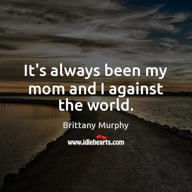It’s always been my mom and I against the world. Brittany Murphy Picture Quote