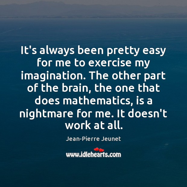It’s always been pretty easy for me to exercise my imagination. The Jean-Pierre Jeunet Picture Quote