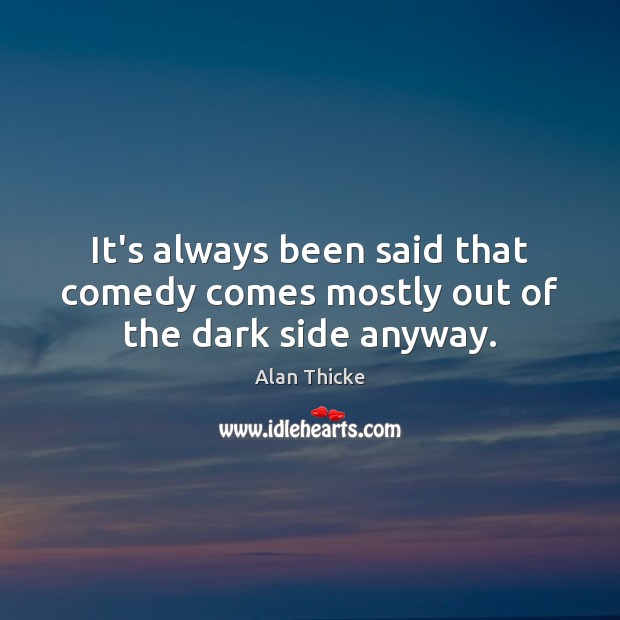It’s always been said that comedy comes mostly out of the dark side anyway. Alan Thicke Picture Quote