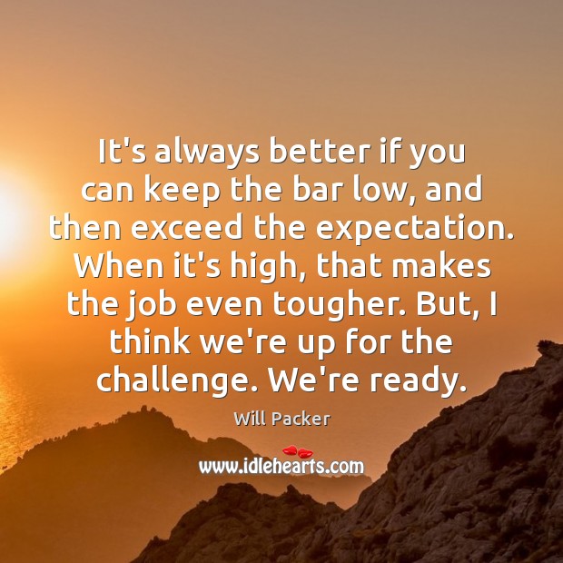 It’s always better if you can keep the bar low, and then Will Packer Picture Quote