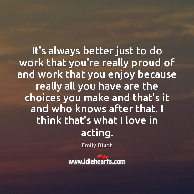 It’s always better just to do work that you’re really proud of Emily Blunt Picture Quote