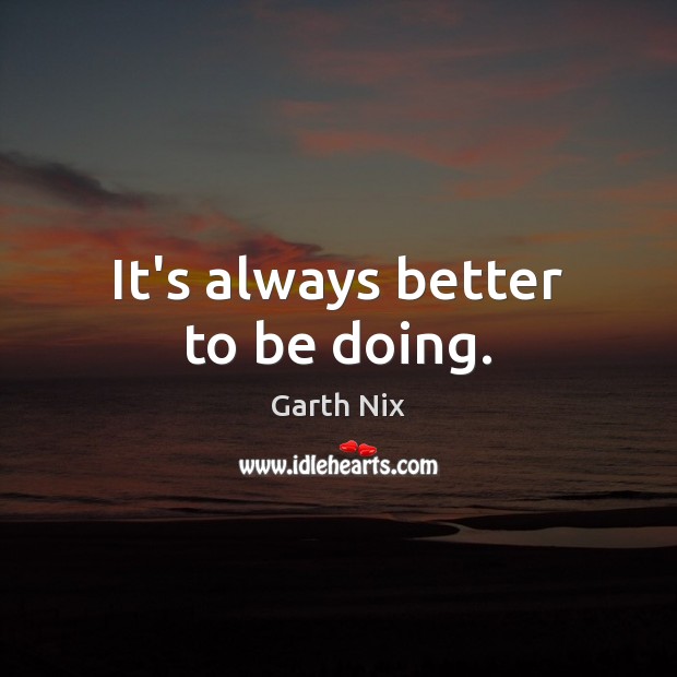 It’s always better to be doing. Garth Nix Picture Quote