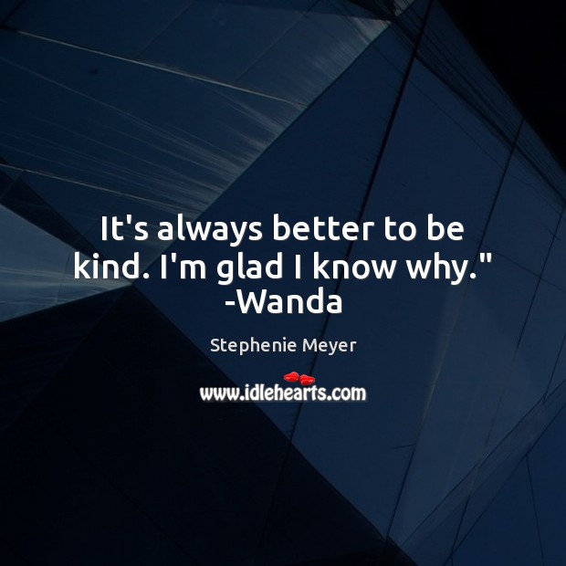 It’s always better to be kind. I’m glad I know why.” -Wanda Stephenie Meyer Picture Quote