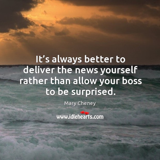 It’s always better to deliver the news yourself rather than allow your boss to be surprised. Mary Cheney Picture Quote