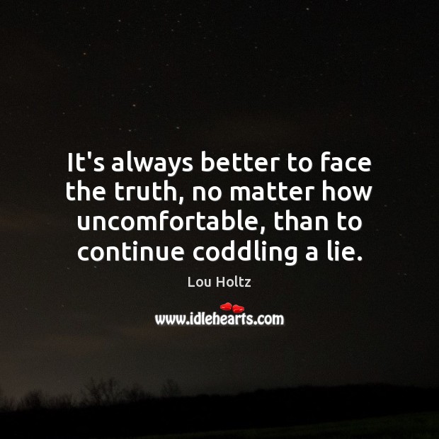 It’s always better to face the truth, no matter how uncomfortable, than Image