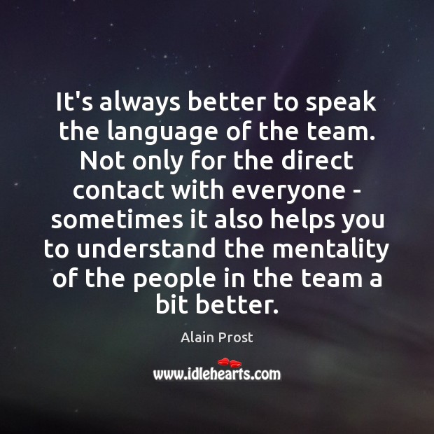 It’s always better to speak the language of the team. Not only Alain Prost Picture Quote