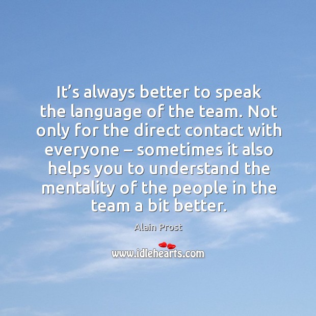 It’s always better to speak the language of the team. Not only for the direct contact with everyone Alain Prost Picture Quote
