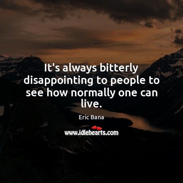 It’s always bitterly disappointing to people to see how normally one can live. Eric Bana Picture Quote