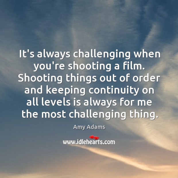 It’s always challenging when you’re shooting a film. Shooting things out of Amy Adams Picture Quote