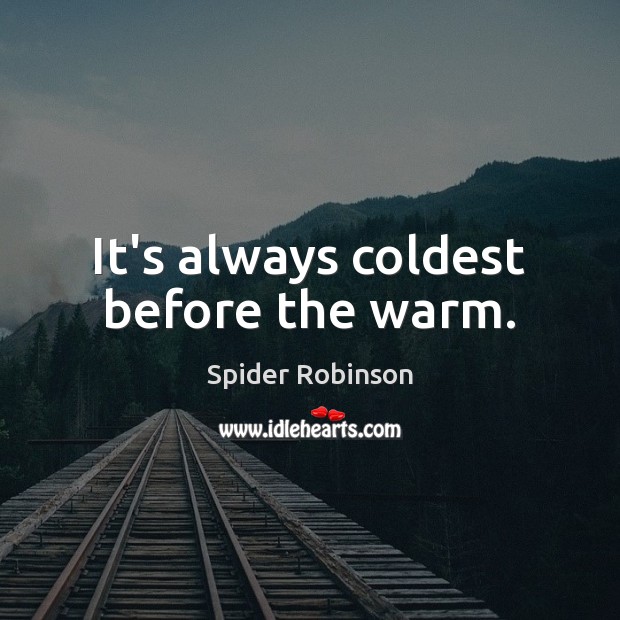 It’s always coldest before the warm. Spider Robinson Picture Quote