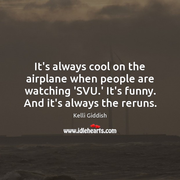 It’s always cool on the airplane when people are watching ‘SVU.’ Kelli Giddish Picture Quote