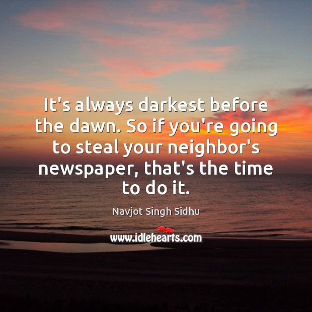 It’s always darkest before the dawn. So if you’re going to steal Image