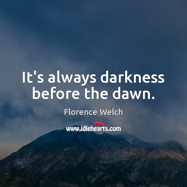 It’s always darkness before the dawn. Florence Welch Picture Quote