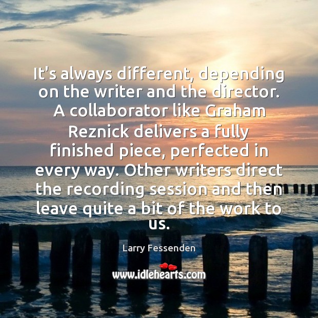 It’s always different, depending on the writer and the director. A collaborator Larry Fessenden Picture Quote