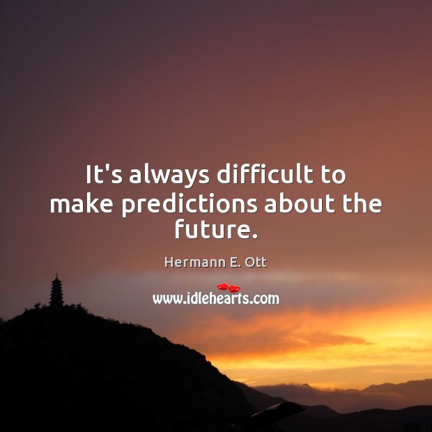 It’s always difficult to make predictions about the future. Hermann E. Ott Picture Quote