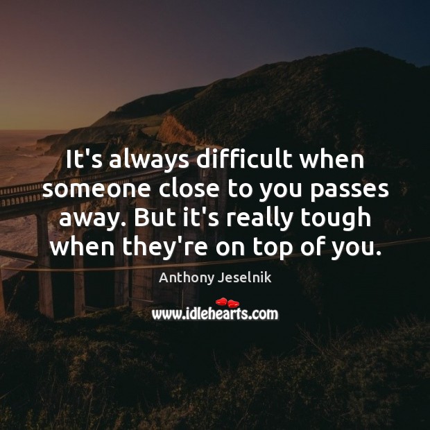 It’s always difficult when someone close to you passes away. But it’s Anthony Jeselnik Picture Quote
