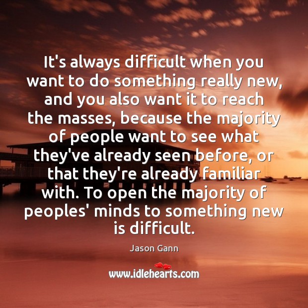 It’s always difficult when you want to do something really new, and Jason Gann Picture Quote