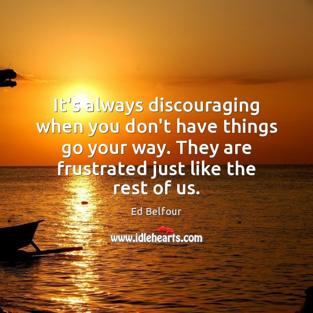 It’s always discouraging when you don’t have things go your way. They Image