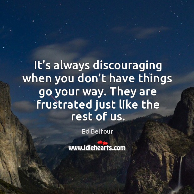 It’s always discouraging when you don’t have things go your way. They are frustrated just like the rest of us. Ed Belfour Picture Quote