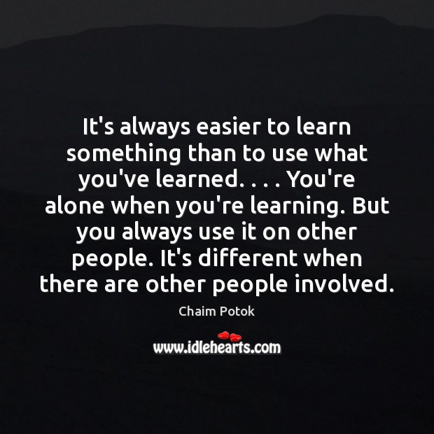 It’s always easier to learn something than to use what you’ve learned. . . . Chaim Potok Picture Quote
