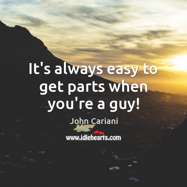 It’s always easy to get parts when you’re a guy! John Cariani Picture Quote